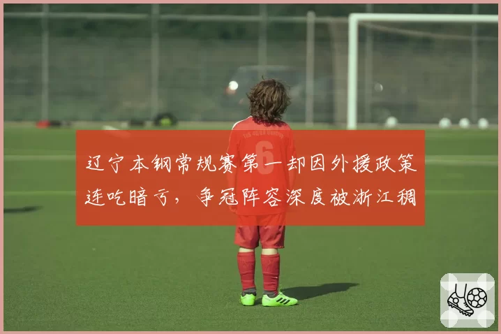 辽宁本钢常规赛第一却因外援政策连吃暗亏，争冠阵容深度被浙江稠州反超