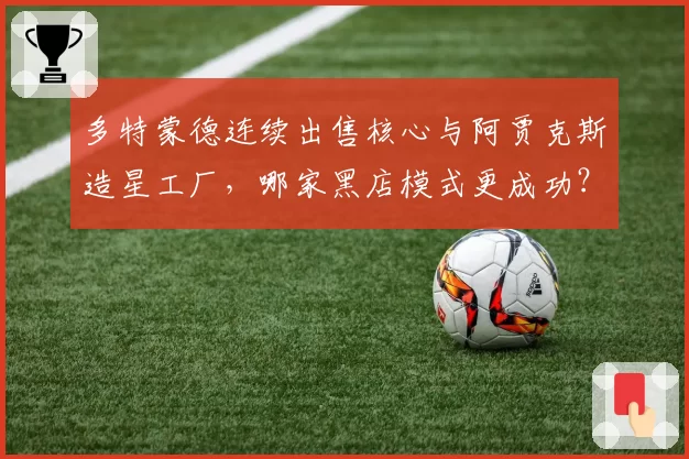多特蒙德连续出售核心与阿贾克斯造星工厂，哪家黑店模式更成功？