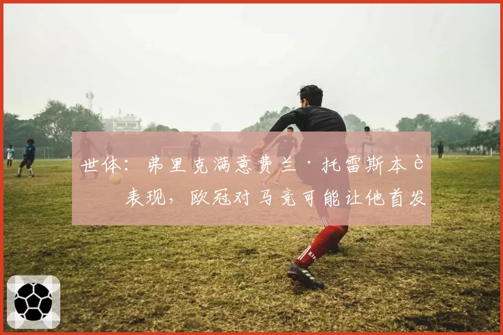 世体:弗里克满意费兰·托雷斯本轮表现,欧冠对马竞可能让他首发