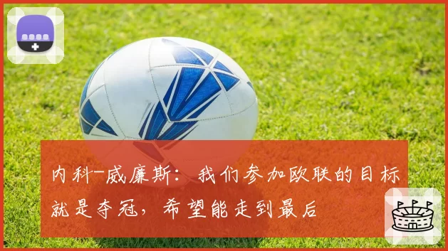 内科-威廉斯：我们参加欧联的目标就是夺冠，希望能走到最后