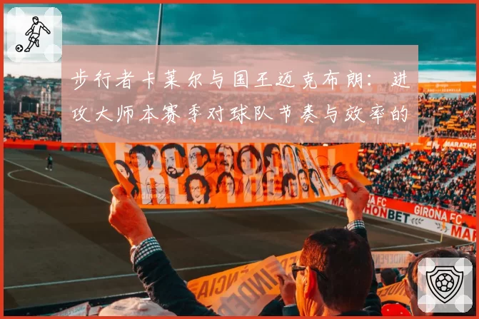 步行者卡莱尔与国王迈克布朗：进攻大师本赛季对球队节奏与效率的改造效果