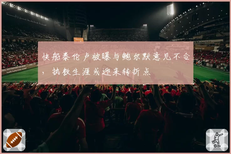 快船泰伦卢被曝与鲍尔默意见不合，执教生涯或迎来转折点