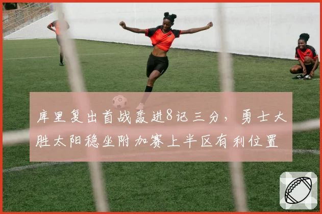 库里复出首战轰进8记三分,勇士大胜太阳稳坐附加赛上半区有利位置