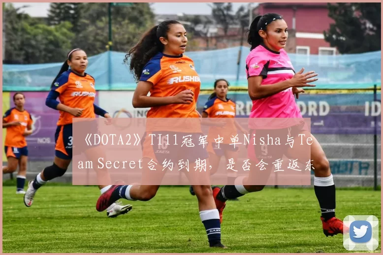 《DOTA2》TI11冠军中单Nisha与Team Secret合约到期，是否会重返东欧赛区？