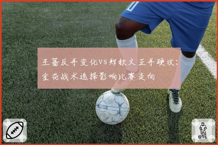 王蔷反手变化vs郑钦文正手硬攻：金花战术选择影响比赛走向