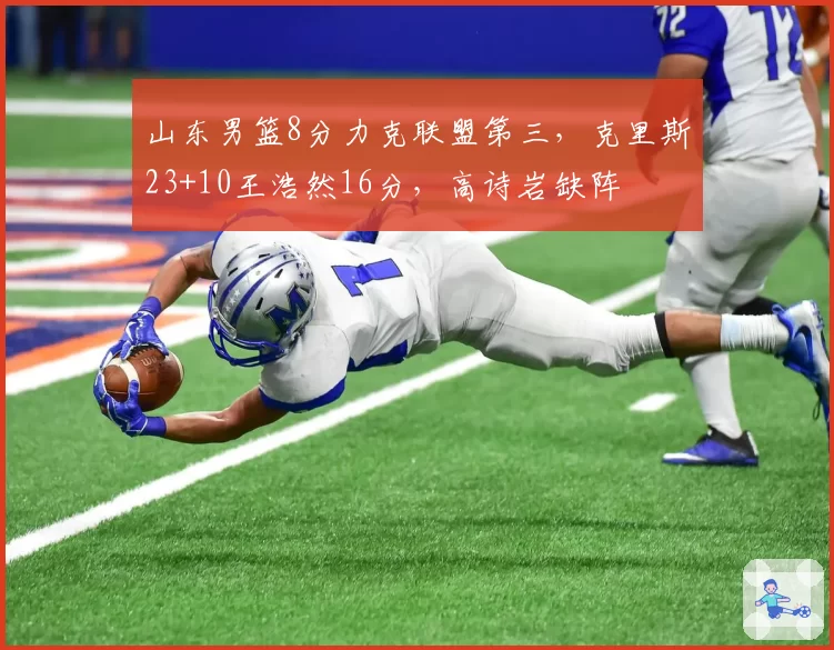山东男篮8分力克联盟第三，克里斯23+10王浩然16分，高诗岩缺阵