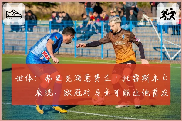 世体：弗里克满意费兰·托雷斯本轮表现，欧冠对马竞可能让他首发