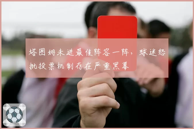 塔图姆未进最佳阵容一阵，球迷怒批投票机制存在严重黑幕