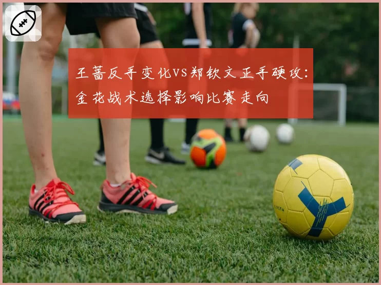 王蔷反手变化vs郑钦文正手硬攻：金花战术选择影响比赛走向