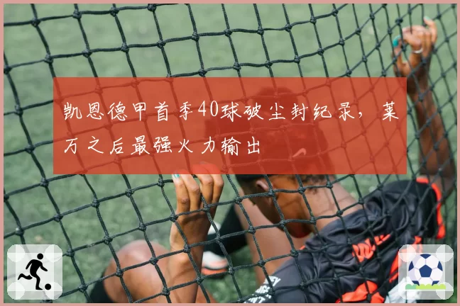 凯恩德甲首季40球破尘封纪录,莱万之后最强火力输出